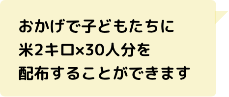 おかげで子どもたちに米2キロ×30人分を配布することができます